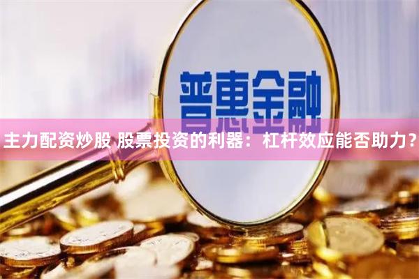主力配资炒股 股票投资的利器：杠杆效应能否助力？