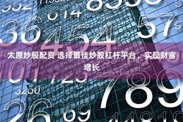 太原炒股配资 选择最佳炒股杠杆平台，实现财富增长
