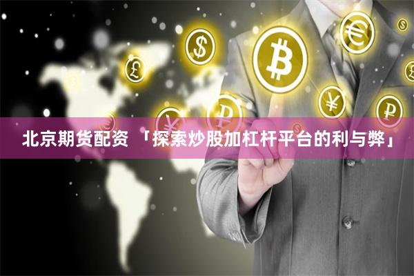 北京期货配资 「探索炒股加杠杆平台的利与弊」