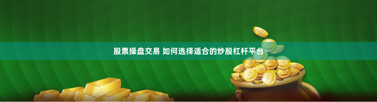 股票操盘交易 如何选择适合的炒股杠杆平台