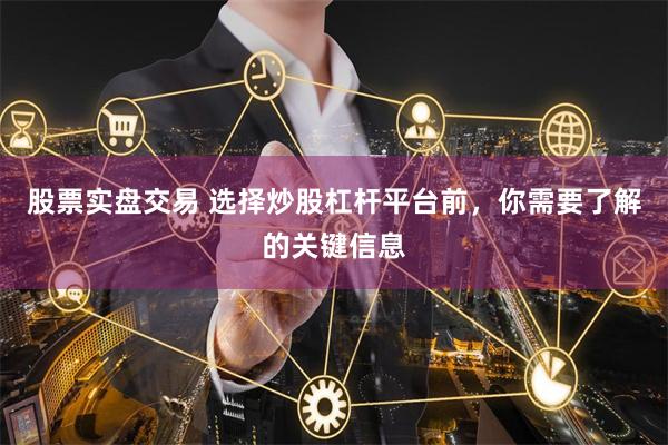 股票实盘交易 选择炒股杠杆平台前，你需要了解的关键信息