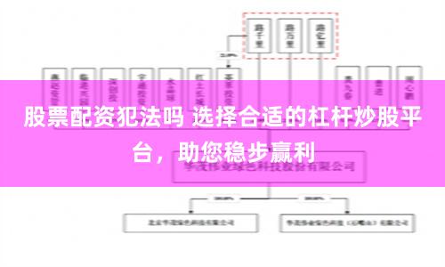 股票配资犯法吗 选择合适的杠杆炒股平台，助您稳步赢利
