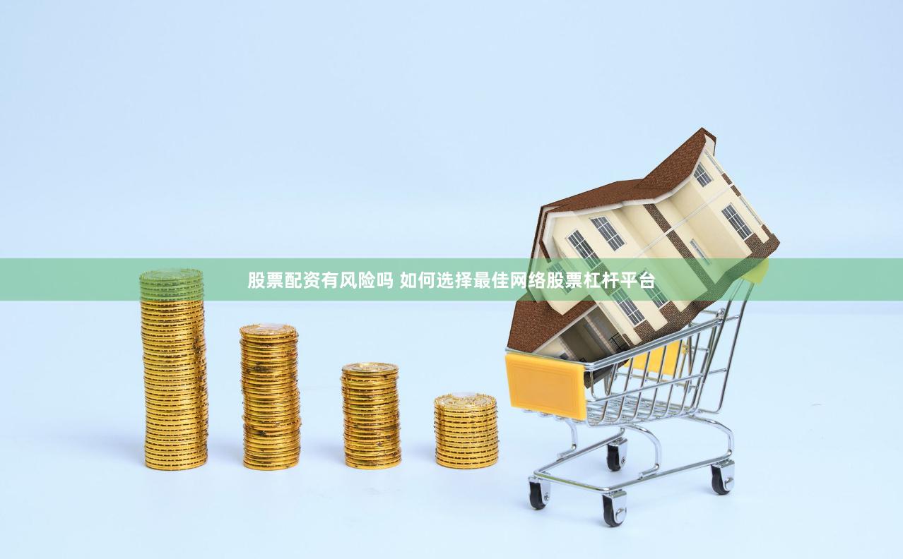 股票配资有风险吗 如何选择最佳网络股票杠杆平台