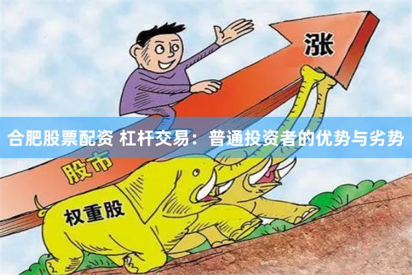 合肥股票配资 杠杆交易：普通投资者的优势与劣势