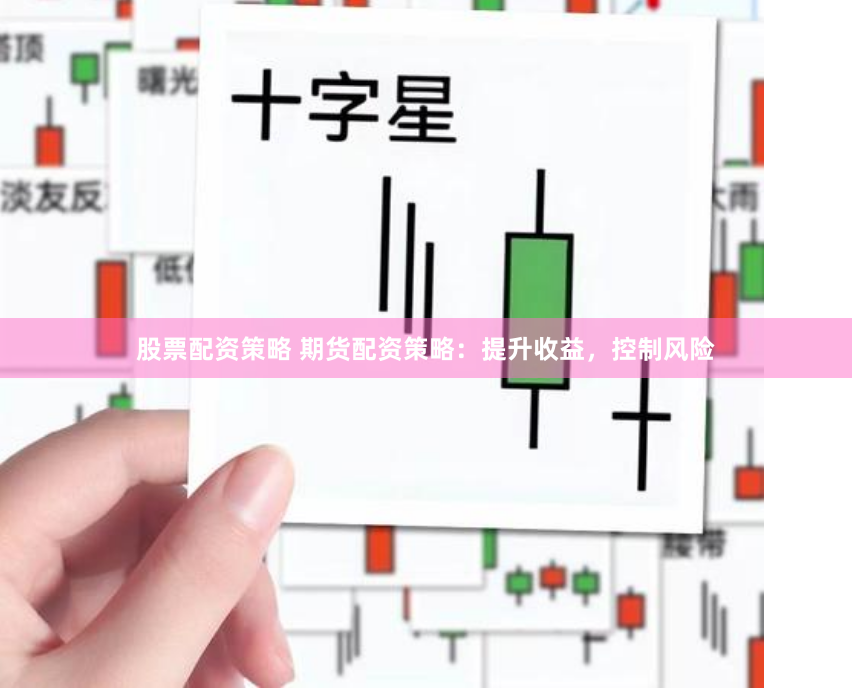 股票配资策略 期货配资策略：提升收益，控制风险