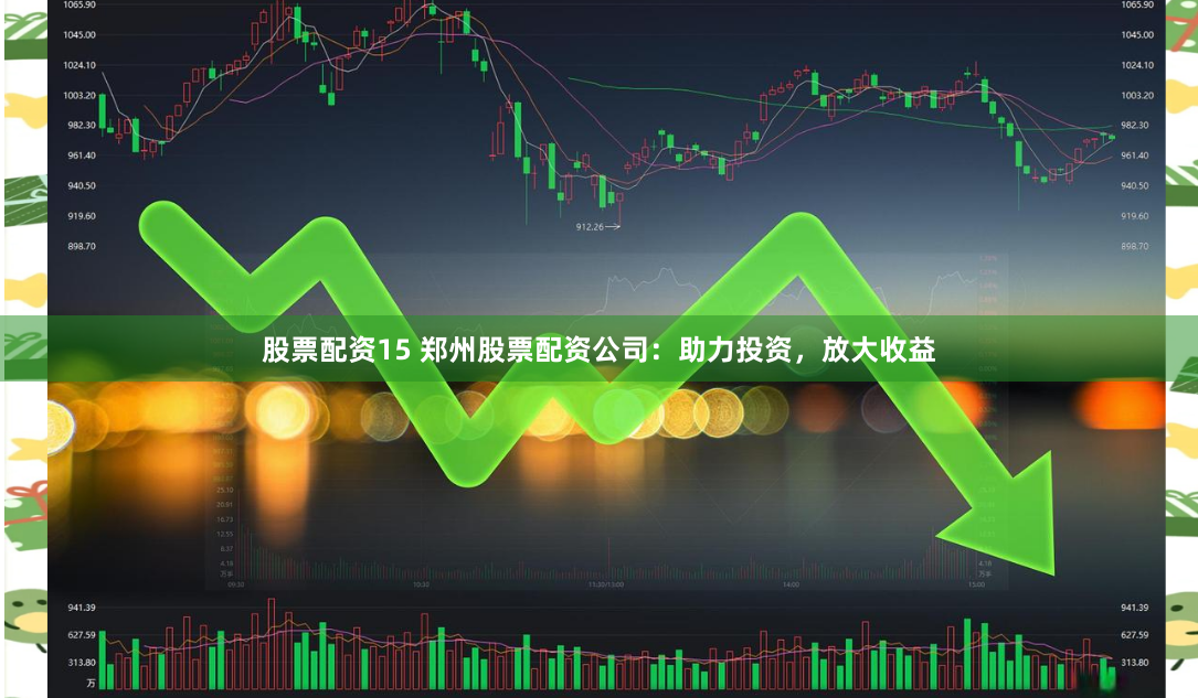 股票配资15 郑州股票配资公司：助力投资，放大收益
