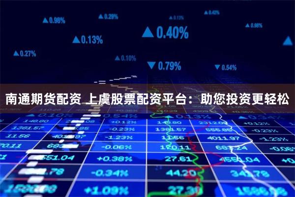 南通期货配资 上虞股票配资平台：助您投资更轻松