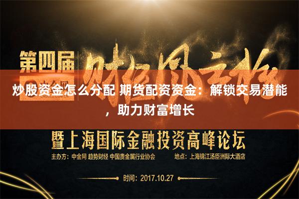 炒股资金怎么分配 期货配资资金：解锁交易潜能，助力财富增长