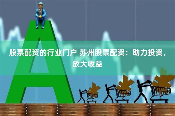 股票配资的行业门户 苏州股票配资：助力投资，放大收益