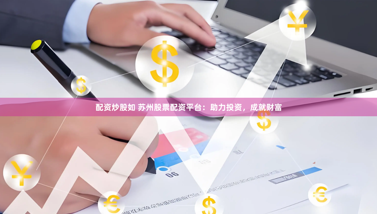 配资炒股如 苏州股票配资平台：助力投资，成就财富