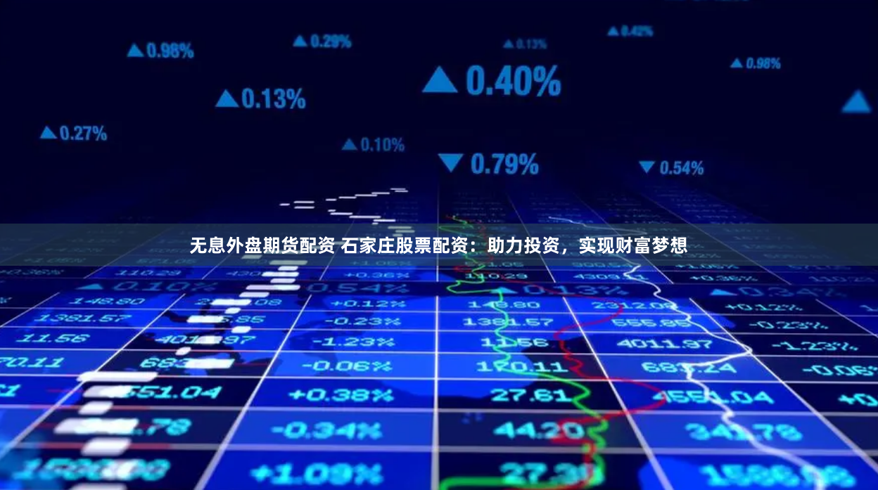 无息外盘期货配资 石家庄股票配资：助力投资，实现财富梦想