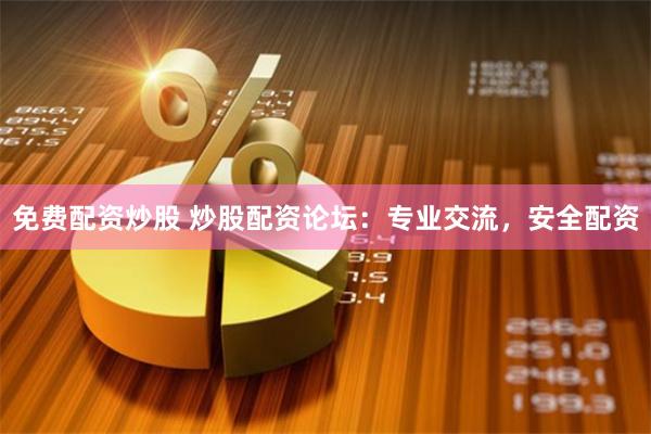 免费配资炒股 炒股配资论坛：专业交流，安全配资