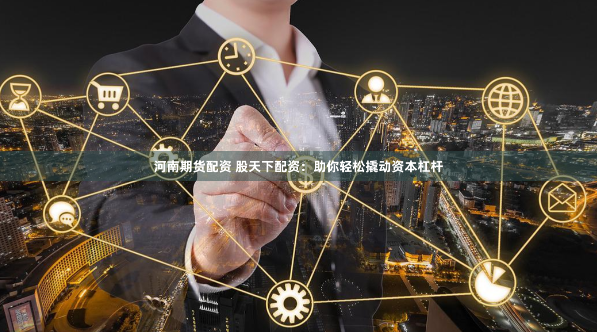 河南期货配资 股天下配资：助你轻松撬动资本杠杆