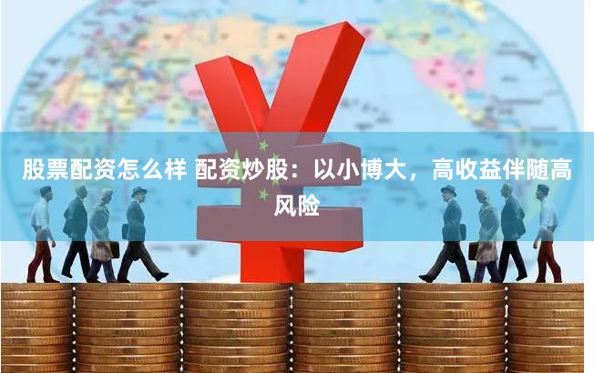股票配资怎么样 配资炒股：以小博大，高收益伴随高风险