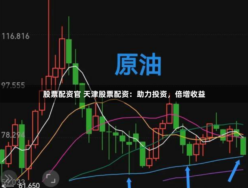 股票配资官 天津股票配资：助力投资，倍增收益