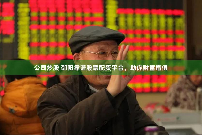 公司炒股 邵阳靠谱股票配资平台，助你财富增值