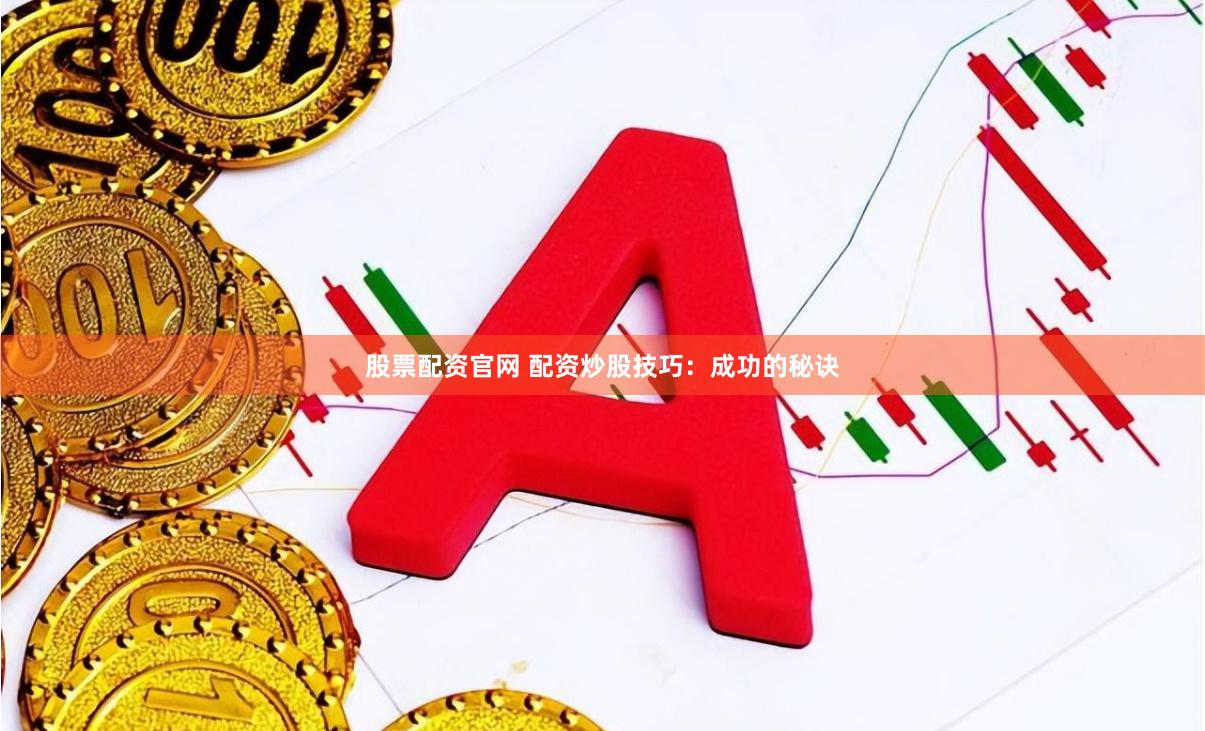 股票配资官网 配资炒股技巧：成功的秘诀