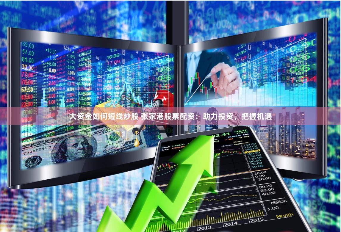大资金如何短线炒股 张家港股票配资：助力投资，把握机遇