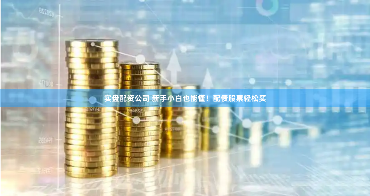 实盘配资公司 新手小白也能懂！配债股票轻松买