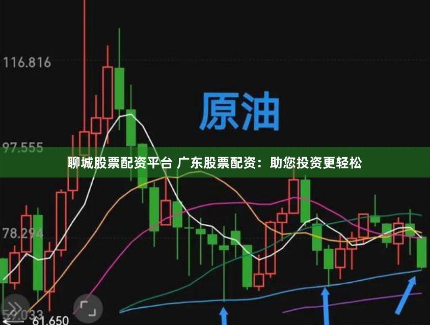 聊城股票配资平台 广东股票配资：助您投资更轻松