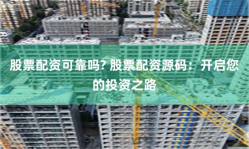 股票配资可靠吗? 股票配资源码：开启您的投资之路