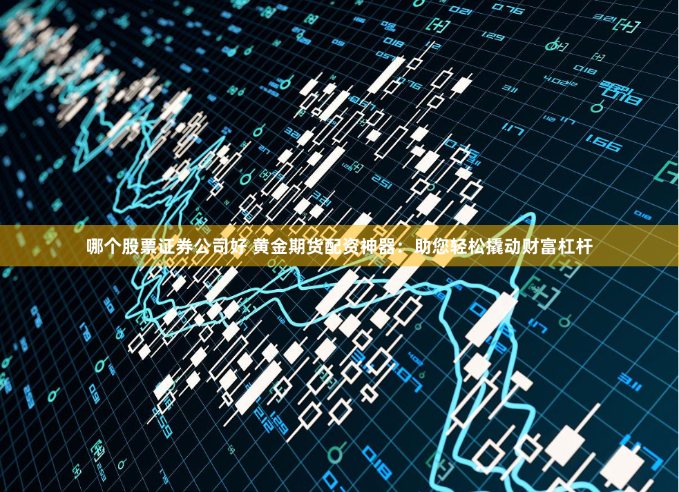 哪个股票证券公司好 黄金期货配资神器：助您轻松撬动财富杠杆