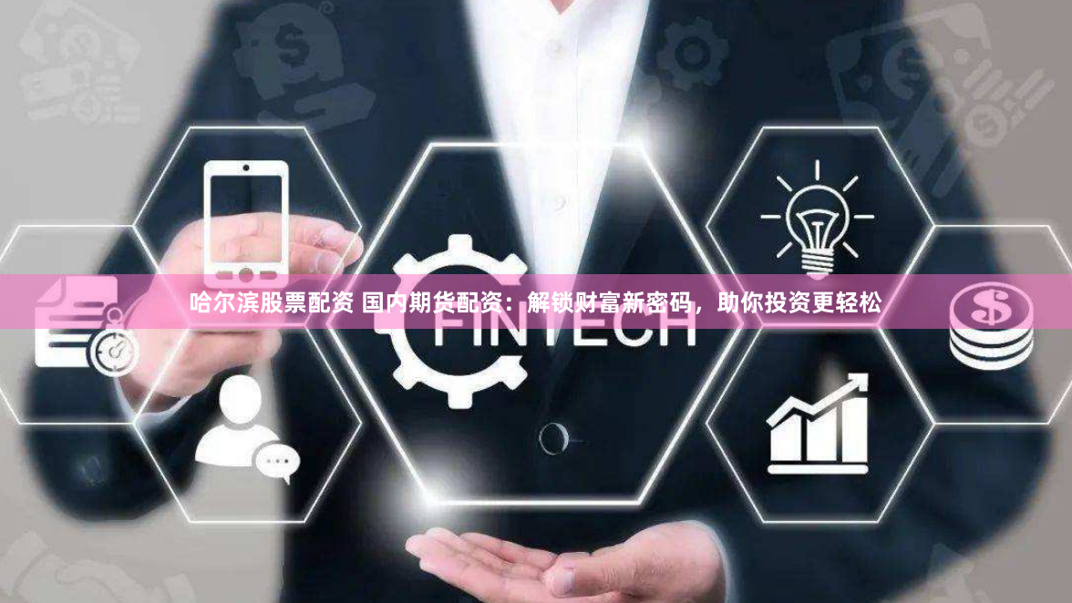 哈尔滨股票配资 国内期货配资：解锁财富新密码，助你投资更轻松