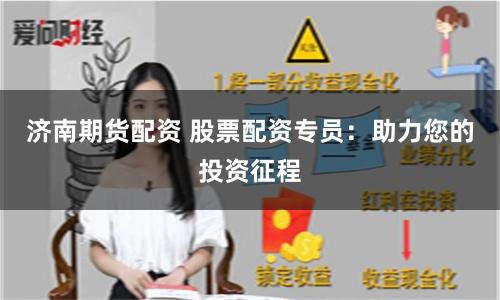 济南期货配资 股票配资专员：助力您的投资征程