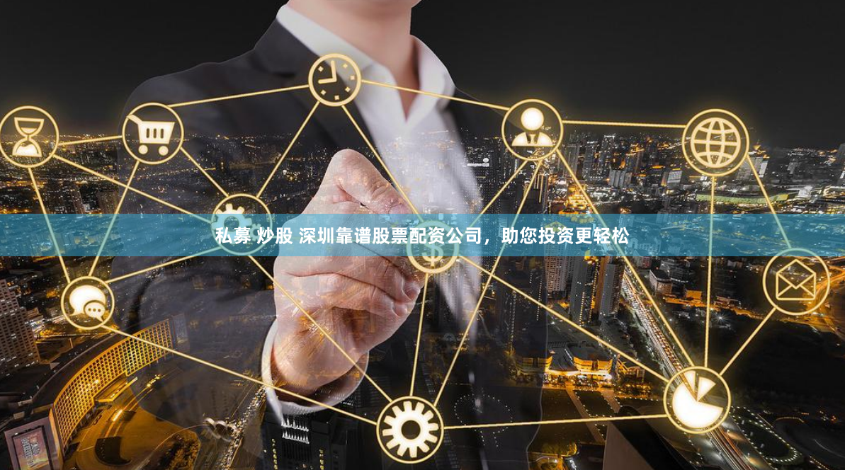 私募 炒股 深圳靠谱股票配资公司，助您投资更轻松