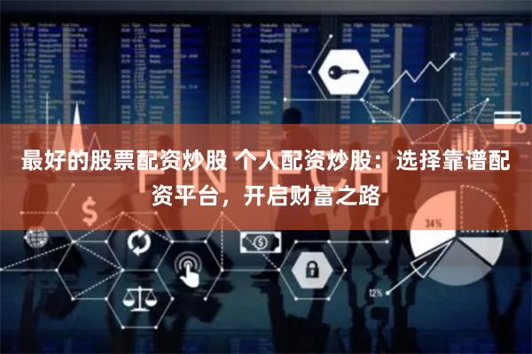 最好的股票配资炒股 个人配资炒股：选择靠谱配资平台，开启财富之路