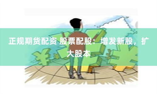 正规期货配资 股票配股：增发新股，扩大股本