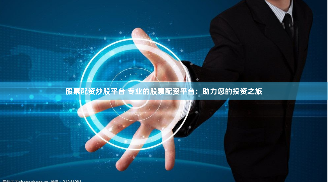 股票配资炒股平台 专业的股票配资平台：助力您的投资之旅