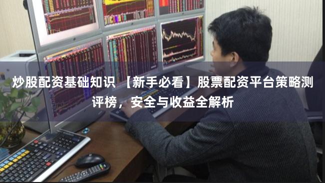 炒股配资基础知识 【新手必看】股票配资平台策略测评榜，安全与收益全解析