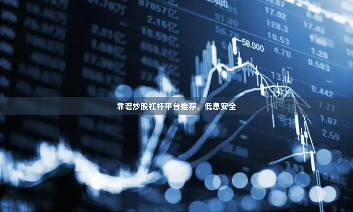 靠谱炒股杠杆平台推荐，低息安全