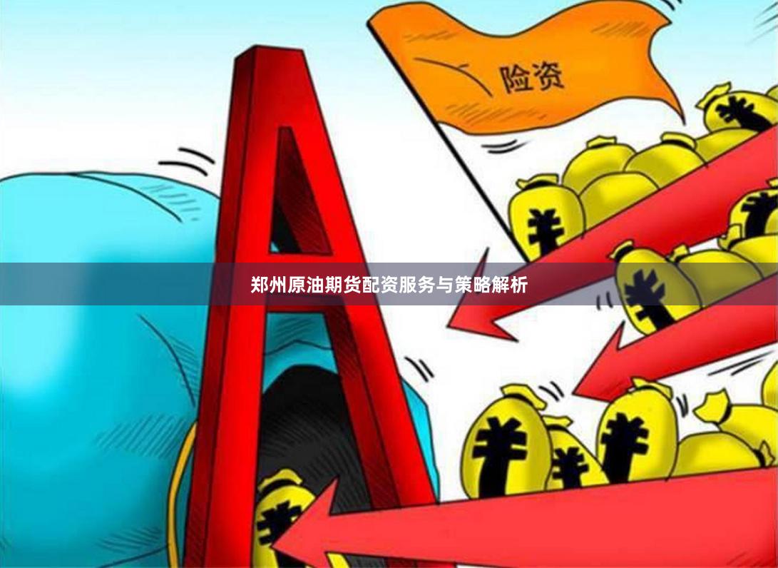 郑州原油期货配资服务与策略解析