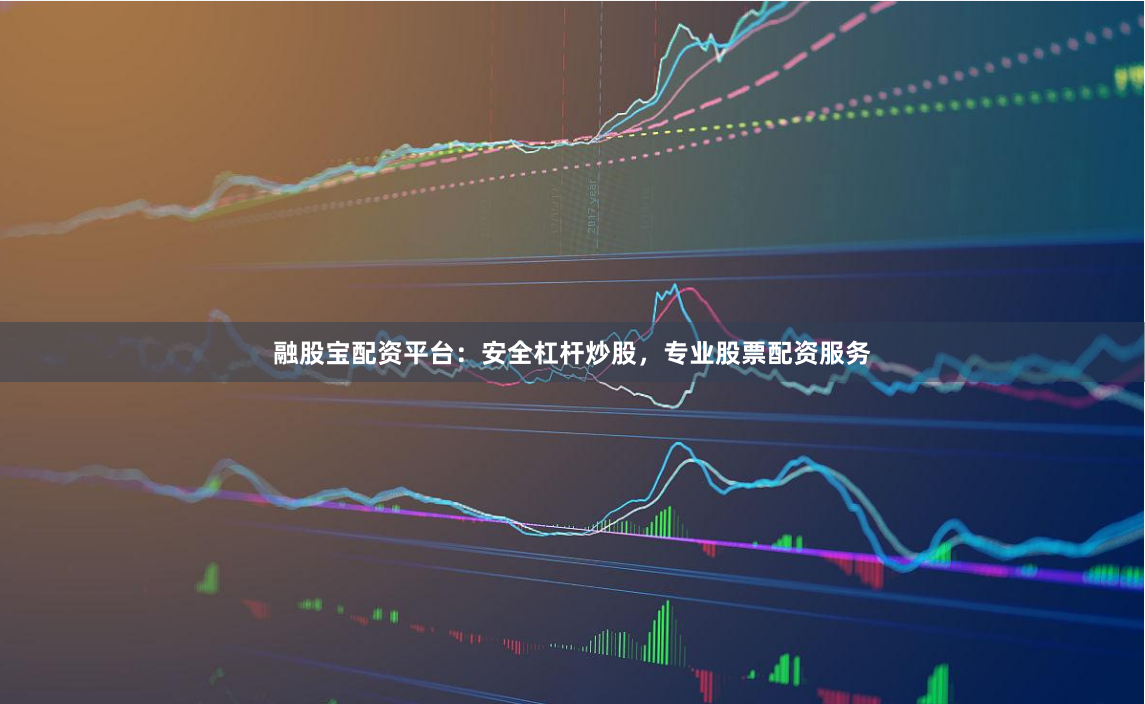 融股宝配资平台:安全杠杆炒股,专业股票配资服务