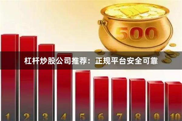 杠杆炒股公司推荐：正规平台安全可靠