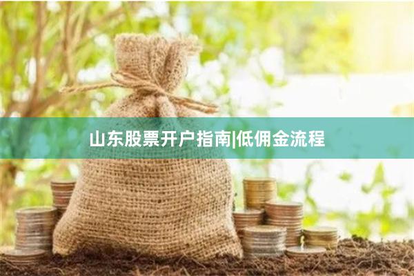 山东股票开户指南|低佣金流程