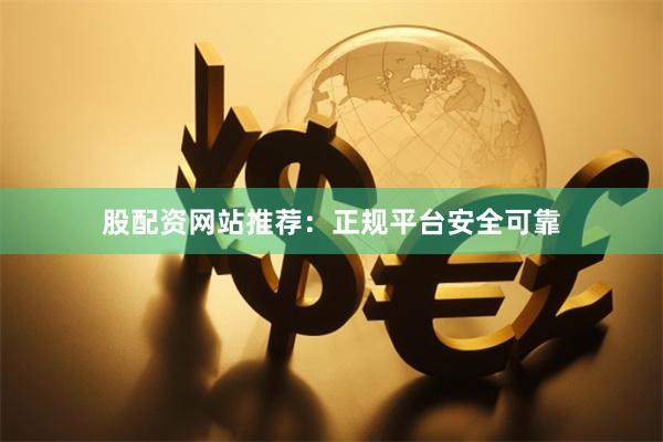 股配资网站推荐：正规平台安全可靠