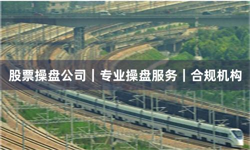 股票操盘公司｜专业操盘服务｜合规机构