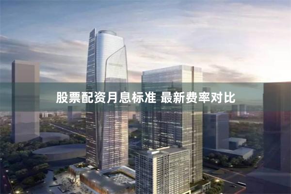 股票配资月息标准 最新费率对比