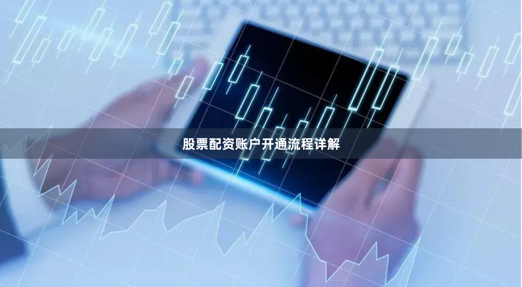股票配资账户开通流程详解
