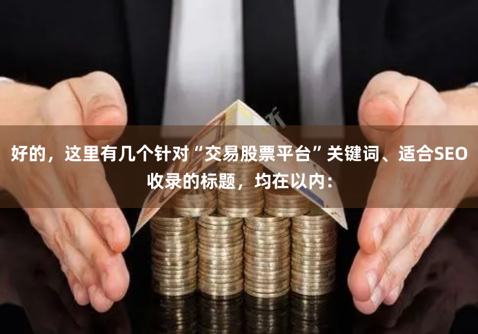好的，这里有几个针对“交易股票平台”关键词、适合SEO收录的标题，均在以内：