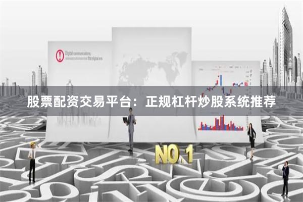 股票配资交易平台：正规杠杆炒股系统推荐