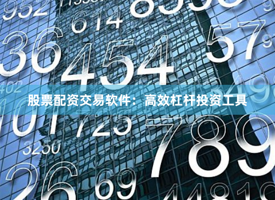 股票配资交易软件：高效杠杆投资工具
