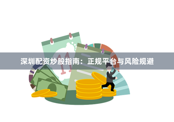 深圳配资炒股指南：正规平台与风险规避