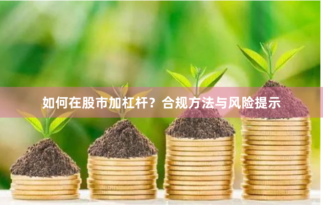 如何在股市加杠杆?合规方法与风险提示