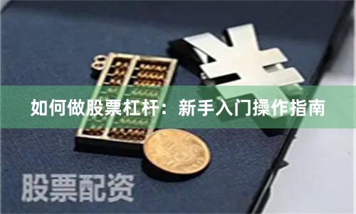 如何做股票杠杆：新手入门操作指南