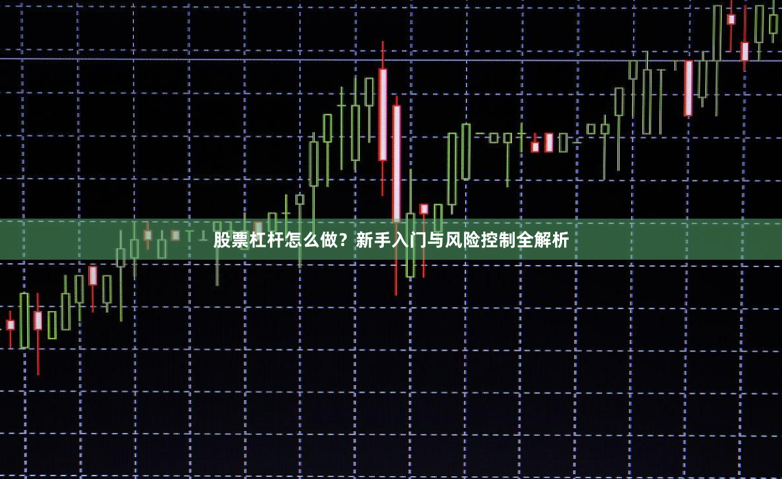 股票杠杆怎么做?新手入门与风险控制全解析