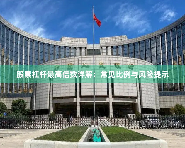 股票杠杆最高倍数详解:常见比例与风险提示